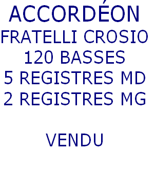 ACCORDÉON
FRATELLI CROSIO
120 BASSES
5 REGISTRES MD
2 REGISTRES MG

VENDU
