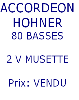 ACCORDEON
HOHNER
80 BASSES

2 V MUSETTE

Prix: VENDU

