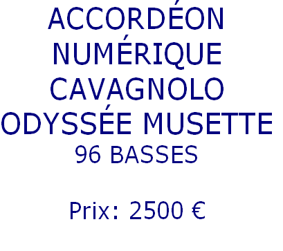 ACCORDÉON
NUMÉRIQUE
CAVAGNOLO
ODYSSÉE MUSETTE
96 BASSES

Prix: 2500 €
